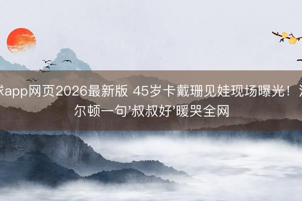 滚球app网页2026最新版 45岁卡戴珊见娃现场曝光!汉密尔顿一句'叔叔好'暖哭全网