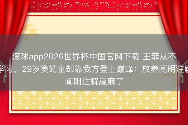 滚球app2026世界杯中国官网下载 王菲从不逼男儿学习,29岁窦靖童却靠我方登上巅峰:放养阐明注解赢麻了