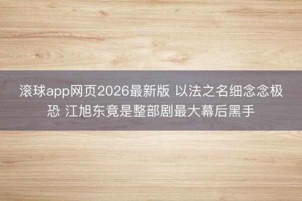 滚球app网页2026最新版 以法之名细念念极恐 江旭东竟是整部剧最大幕后黑手