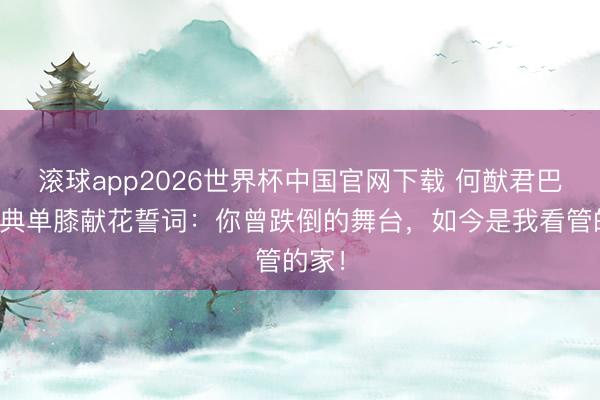 滚球app2026世界杯中国官网下载 何猷君巴黎婚典单膝献花誓词:你曾跌倒的舞台,如今是我看管的家!