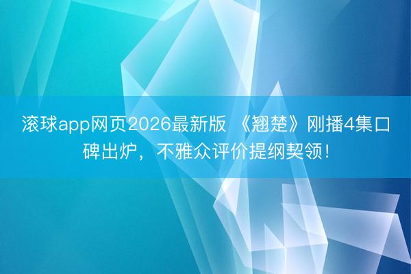 滚球app网页2026最新版 《翘楚》刚播4集口碑出炉,不雅众评价提纲契领!