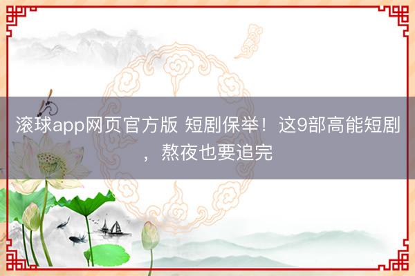 滚球app网页官方版 短剧保举！这9部高能短剧，熬夜也要追完