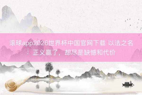 滚球app2026世界杯中国官网下载 以法之名:正义赢了,却尽是缺憾和代价