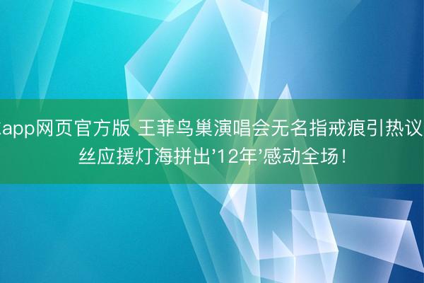滚球app网页官方版 王菲鸟巢演唱会无名指戒痕引热议,粉丝应援灯海拼出'12年'感动全场!