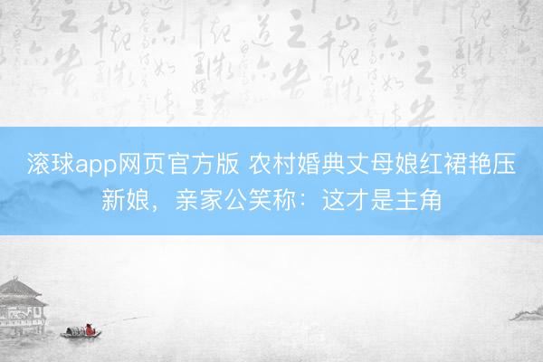 滚球app网页官方版 农村婚典丈母娘红裙艳压新娘,亲家公笑称:这才是主角