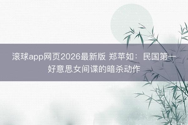 滚球app网页2026最新版 郑苹如:民国第一好意思女间谍的暗杀动作