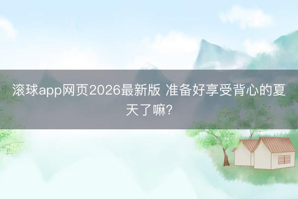 滚球app网页2026最新版 准备好享受背心的夏天了嘛?