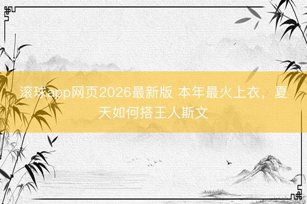 滚球app网页2026最新版 本年最火上衣,夏天如何搭王人斯文