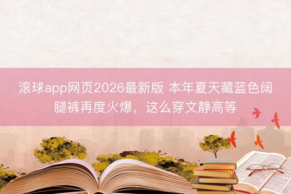 滚球app网页2026最新版 本年夏天藏蓝色阔腿裤再度火爆,这么穿文静高等