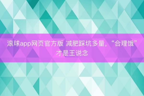 滚球app网页官方版 减肥踩坑多量,“合理饿”才是王说念