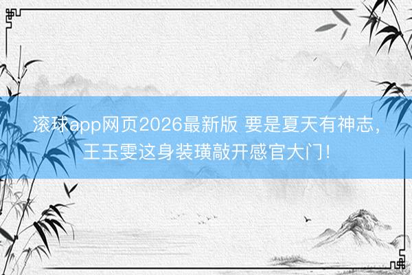 滚球app网页2026最新版 要是夏天有神志，王玉雯这身装璜敲开感官大门！