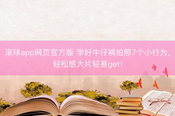 滚球app网页官方版 学好牛仔裤拍照7个小行为,轻松感大片轻易get!