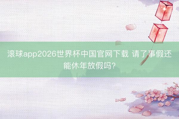 滚球app2026世界杯中国官网下载 请了事假还能休年放假吗?