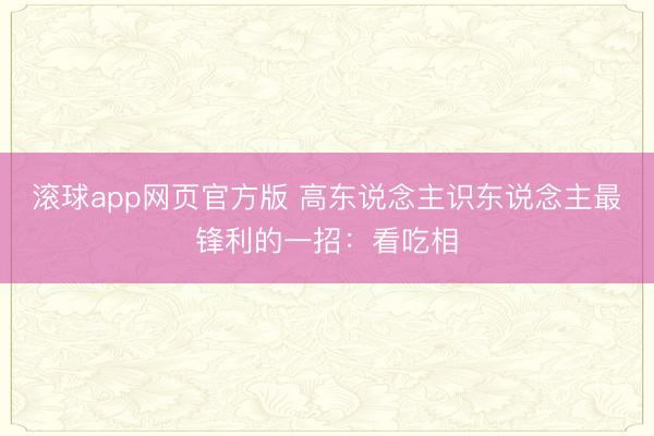 滚球app网页官方版 高东说念主识东说念主最锋利的一招:看吃相