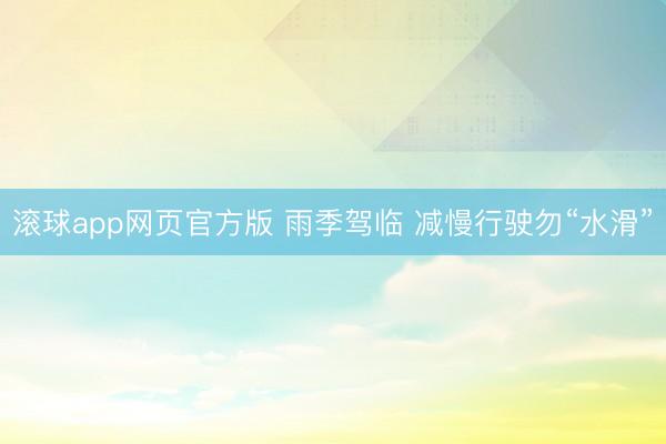 滚球app网页官方版 雨季驾临 减慢行驶勿“水滑”
