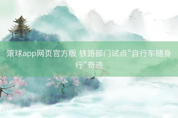滚球app网页官方版 铁路部门试点“自行车随身行”奇迹