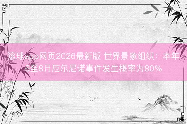 滚球app网页2026最新版 世界景象组织：本年6至8月厄尔尼诺事件发生概率为80%