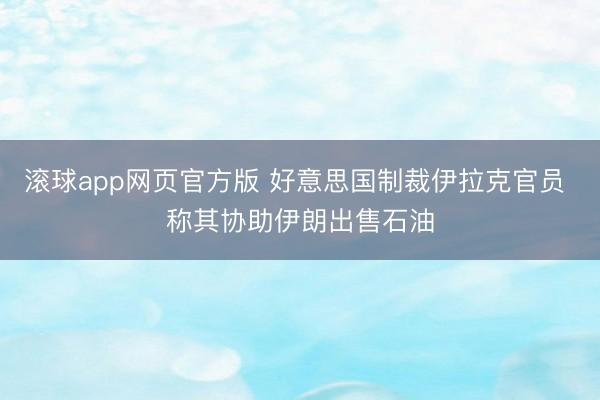 滚球app网页官方版 好意思国制裁伊拉克官员 称其协助伊朗出售石油