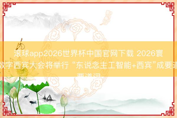 滚球app2026世界杯中国官网下载 2026寰宇数字西宾大会将举行 “东说念主工智能+西宾”成要道词