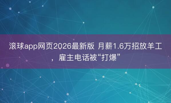 滚球app网页2026最新版 月薪1.6万招放羊工,雇主电话被“打爆”