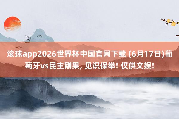 滚球app2026世界杯中国官网下载 (6月17日)葡萄牙vs民主刚果, 见识保举! 仅供文娱!