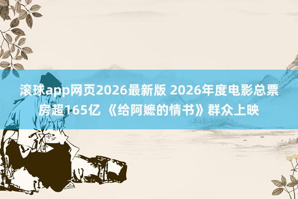 滚球app网页2026最新版 2026年度电影总票房超165亿 《给阿嬷的情书》群众上映