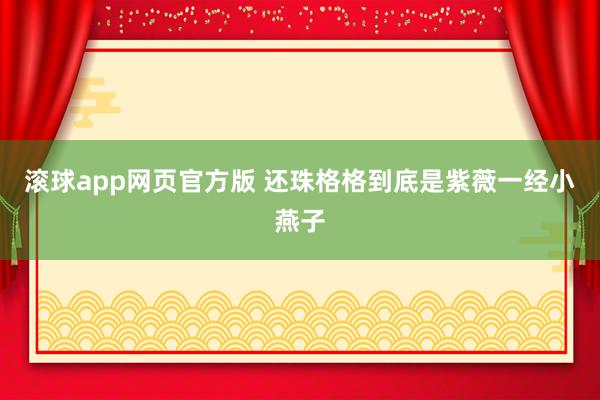 滚球app网页官方版 还珠格格到底是紫薇一经小燕子