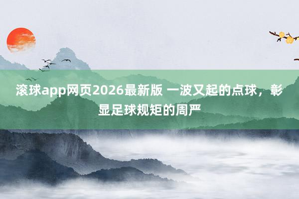 滚球app网页2026最新版 一波又起的点球,彰显足球规矩的周严