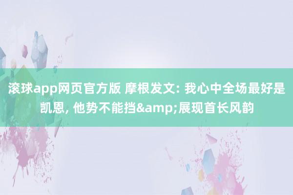 滚球app网页官方版 摩根发文: 我心中全场最好是凯恩, 他势不能挡&展现首长风韵