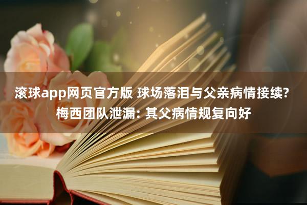 滚球app网页官方版 球场落泪与父亲病情接续? 梅西团队泄漏: 其父病情规复向好