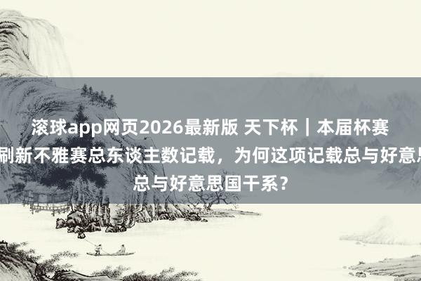 滚球app网页2026最新版 天下杯|本届杯赛必将大幅刷新不雅赛总东谈主数记载,为何这项记载总与好意思国干系?